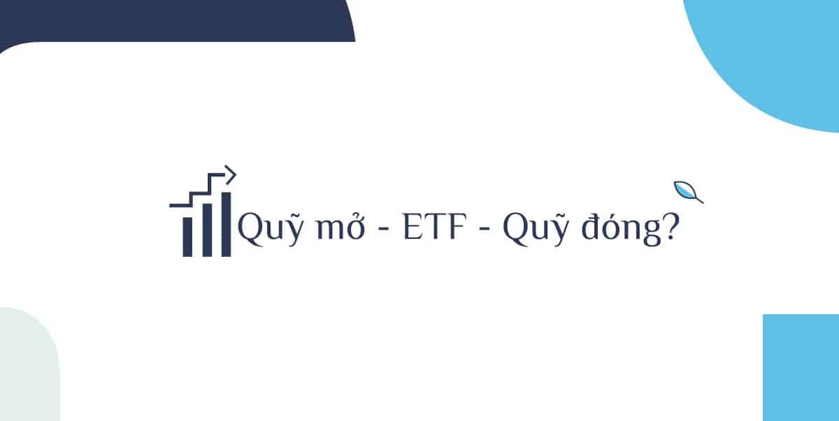 Sự khác nhau giữa quỹ mở quỹ ETF và quỹ đóng